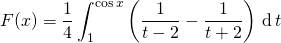 \displaystyle F(x) = \frac 1 4 \int_{1 } ^{\cos x} \left ( \frac { 1} {t - 2 } -  \frac 1 {t+ 2 } \right )   \, \textrm{d} \, t