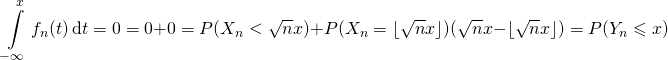 \[\int\limits_{-\infty}^xf_n(t)\,\mathrm{d}t=0=0+0=P(X_n<\sqrt nx)+P(X_n=\lfloor \sqrt nx\rfloor)(\sqrt nx-\lfloor \sqrt nx\rfloor)=P(Y_n\leqslant x)\]