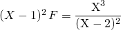 (X - 1)^2\, F   = \displaystyle \frac {\textrm{X} ^3} { (\textrm{X}-2)^2 }
