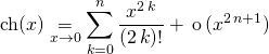 \displaystyle \textrm{ch} (x) \underset {x \to 0} = \sum _{k = 0} ^n \frac {x^{2 \, k} }  {(2\, k) !} + \, \textrm{o} \, (x^{2 \,n +1 } )