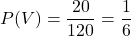 P(V)=\dfrac{20}{120}=\dfrac{1}{6}