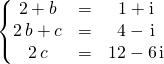 \quad \quad \left \{\begin{matrix} 2 + b &=&1 + \textrm{i} \\2\,  b + c &=&4 - \, \textrm{i}\\ 2 \, c &=& 12 - 6\, \textrm{i}\end {matrix} \right.