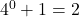 4^0 + 1 = 2