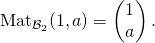 {\hbox{Mat}}_{{\cal B}_2}(1,a)=\begin{pmatrix}1\\a\end{pmatrix}.