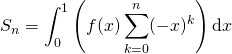 \displaystyle S_n=\int_{0}^{1}\left(f(x)\sum_{k=0}^{n}(-x)^k \right)\textrm {d}  x
