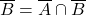 \overline{B}=\overline{A} \cap \overline{B}