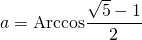 a = \textrm{Arccos} \displaystyle \frac {\sqrt{5} - 1} 2