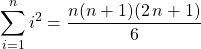 \displaystyle \sum _ {i = 1} ^n i ^2 = \dfrac {n(n + 1)(2\, n + 1)} 6