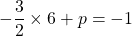 -\dfrac{3}{2}\times 6+p =-1