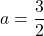 \ a =\dfrac{3}{2}