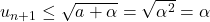 u_{n+1}\leq\sqrt{a+\alpha}=\sqrt{\alpha^2}=\alpha