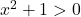 x^2 + 1 > 0
