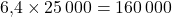 6{,}4\times 25\,000=160\,000