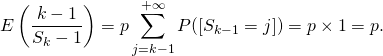 \[E\left ( \frac{k-1}{S_k-1} \right )=p\sum_{j=k-1}^{+\infty} P([S_{k-1}=j])=p\times 1=p.\]