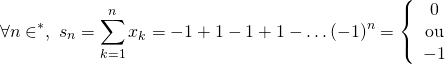 \[\forall n\in\N^*,~ s_n=\sum_{k=1}^n x_k = -1+1-1+1-\dots(-1)^n= \left\{\begin{array}{c} 0\\\text{ou}\\-1\end{array}\right.\]