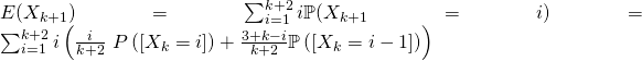 \noindent E(X_{k+1})=\sum_{i=1}^{k+2} i\mathbb{P}(X_{k+1}=i) = \sum_{i=1}^{k+2} i\left( \frac{i}{k+2}{\ P}\left( \left[X_{k}=i\right] \right) +\frac{3+k-i}{k+2}\mathbb{P}\left( \left[ X_{k}=i-1\right] \right) \right)
