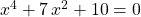 \qquad \qquad x ^4 + 7 \, x ^2 + 10 = 0