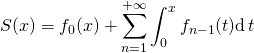 \displaystyle S(x) = f_0(x) + \sum _ {n = 1}^{+\infty} \int_0 ^x f_{n -1} (t) \textrm {d} \, t