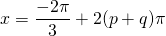 x = \displaystyle \frac {-2 \pi } 3 + 2 (p + q) \pi