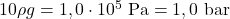 10\rho g=1,0\cdot 10^5~\mathrm{Pa}=1,0~\mathrm{bar}