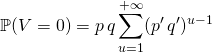 \displaystyle \mathbb{P}(V = 0)  = p\, q \sum _{u = 1} ^{+\infty} (p' \, q') ^{u - 1}