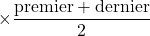 \times\dfrac{\text{premier}+\text{dernier}}{2}