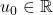 u_0\in\mathbb{R}