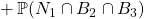 \qquad \qquad \qquad + \, \mathbb{P}(N_1\cap B_2 \cap B_3 )