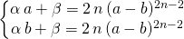 \left \{ \begin{matrix} \alpha \, a + \beta = 2\,  n\, (a - b) ^{2 n - 2}\\ \alpha \, b + \beta = 2\,  n\, (a - b) ^{2 n - 2} \end{matrix} \right.