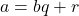a = bq + r