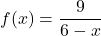 f(x) = \dfrac{9}{6 - x}