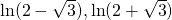 \ln(2-\sqrt 3), \ln(2+\sqrt 3)