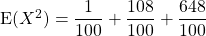 \textrm{E}(X^2)= \dfrac 1 {100} + \dfrac {108} {100} + \dfrac {648} {100}