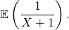 \mathbb{E} \left( \dfrac{1}{X + 1} \right).