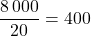 \dfrac{8\,000}{20}=400