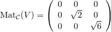 \[\hbox{Mat}_{{\cal C}}(V)=\left(\begin{array}{ccc} 0&0&0\\0&\sqrt{2}&0\\0&0&\sqrt{6}\end{array}\right)\]