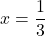x = \dfrac{1}{3}