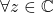 \forall z \in \mathbb{C}