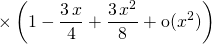 \displaystyle \quad \quad \quad \quad \times \left ( 1 - \frac {3 \, x} 4 + \frac {3\, x^2} {8} + \textrm{o}(x^2) \right )
