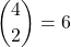 \dbinom{4}{2}=6