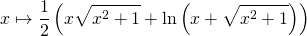 x \mapsto \displaystyle \frac 1 2 \left ( x \sqrt{x ^2 + 1} + \ln \left ( x + \sqrt{x ^2 + 1} \right )\right )