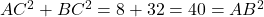 AC^2+BC^2=8+32=40=AB^2