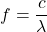 f=\dfrac{c}{\lambda}