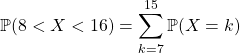 \mathbb{P}(8 < X < 16) = \displaystyle \sum _ {k = 7 } ^ {15} \mathbb{P} (X = k)