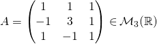 A=\begin{pmatrix}1&1&1\\-1&3&1\\1&-1&1\end{pmatrix} \, {\in}\, \mathcal{M}_ 3(\mathbb{R})