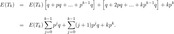 \[\qquad \qquad\begin{array}{lll}E(T_k) &=&\displaystyle E(T_k) \left [ q+pq+...+p^{k-1}q\right ]+ \left [ q+2pq+...+kp^{k-1} q\right ]+kp^k \\& & \\&=&\displaystyle E(T_k) \sum_{j=0}^{k-1} p^{j}q+ \sum_{j=0}^{k-1}(j+1)p^{j} q+kp^k. \\\end{array}\]